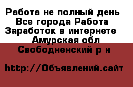 Работа не полный день - Все города Работа » Заработок в интернете   . Амурская обл.,Свободненский р-н